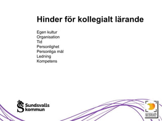 Egen kultur
Organisation
Tid
Personlighet
Personliga mål
Ledning
Kompetens
Hinder för kollegialt lärande
 