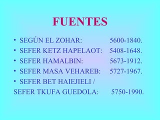 FUENTES SEGÚN EL ZOHAR:    5600-1840. SEFER KETZ HAPELAOT:  5408-1648. SEFER HAMALBIN:    5673-1912. SEFER MASA VEHAREB:  5727-1967. SEFER BET HAIEJIELI /  SEFER TKUFA GUEDOLA:  5750-1990. 