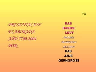 בס " ד   PRESENTACION ELABORADA AÑO 5760-2004 POR: RAB  DANIEL LEVY MOISES BENHAMU SULTAN RAB  JUNE  GERNGROSS 