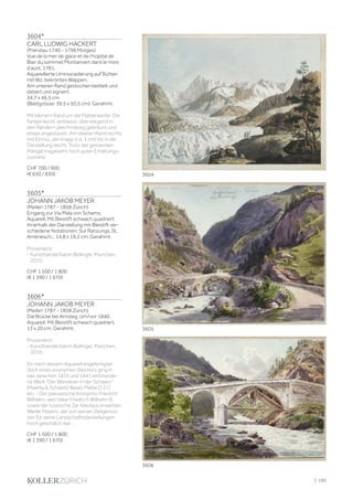 3604*
CARL LUDWIG HACKERT
(Prenzlau 1740 - 1796 Morges)
Vue de la mer de glace et de l’hopital de
Blair du sommet Montanvert dans le mois
d’aust, 1781.
Aquarellierte Umrissradierung auf Bütten
mit Wz. bekröntes Wappen.
Am unteren Rand gestochen betitelt und
datiert und signiert.
34,7 x 46,5 cm
(Blattgrösse: 39,5 x 50,5 cm). Gerahmt.
Mit kleinem Rand um die Plattenkante. Die
Farben leicht verblasst, überwiegend in
den Rändern gleichmässig gebräunt und
etwas angestaubt. Am oberen Rand rechts
mit Einriss, der knapp (ca. 1 cm) bis in die
Darstellung reicht. Trotz der genannten
Mängel insgesamt noch guter Erhaltungs-
zustand.
CHF 700 / 900
(€ 650 / 830)
3605*
JOHANN JAKOB MEYER
(Meilen 1787 - 1858 Zürich)
Eingang zur Via Mala von Schams.
Aquarell. Mit Bleistift schwach quadriert.
Innerhalb der Darstellung mit Bleistift ver-
schiedene Notationen: Sur Ranzungs, St.
Ambriesch... 14,8 x 19,2 cm. Gerahmt.
Provenienz:
- Kunsthandel Katrin Bellinger, München,
2010.
CHF 1 500 / 1 800
(€ 1 390 / 1 670)
3606*
JOHANN JAKOB MEYER
(Meilen 1787 - 1858 Zürich)
Die Brücke bei Amsteg. Um/vor 1840.
Aquarell. Mit Bleistift schwach quadriert.
13 x 20 cm. Gerahmt.
Provenienz:
- Kunsthandel Katrin Bellinger, München,
2010.
Ein nach diesem Aquarell angefertigter
Stich eines anonymen Stechers ging in
das zwischen 1835 und 1841 entstande-
ne Werk Der Wanderer in der Schweiz
(Maehly  Schabitz Basel, Platte D 21)
ein. - Der preussische Kronprinz Friedrich
Wilhelm, sein Vater Friedrich Wilhelm III.
sowie der russische Zar Nikolaus erwarben
Werke Meyers, der von seinen Zeitgenos-
sen für seine Landschaftsdarstellungen
hoch geschätzt war.
CHF 1 500 / 1 800
(€ 1 390 / 1 670)
3606
3605
3604
| 195
 