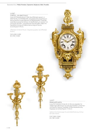 1156*
CARTEL „AU BACCHUS“
Louis XVI, Strassbourg um 1780. Das Zifferblatt signiert J.J.
HENTSCHEL À STRASBOURG. Vergoldetes Bronzegehäuse in
Kartuschenform sowie dekoriert mit Widderköpfen, Löwenfell
sowie Bacchuskopf als Aufsatz. Emailzifferblatt „en courbet“ mit
römischen Stunden- und arabischen Minutenziffern. Werk mit
Spindelhemmung und Halbstundenschlag auf Glocke.
w1 Schlüssel. H 79 cm.
Zifferblatt mit feinen Rissen. Vergoldung später, das Zifferblatt
lackiert.
CHF 4 000 / 6 000
(€ 3 700 / 5 560)
1157*
PAAR APPLIKEN
Louis XVI, Frankreich, Ende 18. Jh. Bronze vergoldet. Fa-
ckelförmiges Wandstück mit zwei geschweiften Lichtarmen
und Masche. Massive Tropfteller mit Blumenbekränzung.
Vogelpaar als Aufsatzfiguren. H 56 cm.
Spätere Durchbohrungen für eine Elektrifizierung. Schrau-
ben teils ersetzt.
CHF 3 000 / 5 000
(€ 2 780 / 4 630)
| 110
Decorative Arts | Möbel, Pendulen, Tapisserien, Skulpturen, Silber, Porzellan
 
