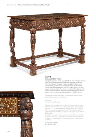 1027* ♣
INTARSIERTER TISCH
indo-portugiesische Arbeit. Goa, 17./18. Jh. Palisander geschnitzt
sowie reich eingelegt mit teils gefärbtem Elfenbein und Holz in
Form von Rollwerk, Grotesken, stilisierten Blüten, Blättern, be-
kröntem Doppeladler und Löwen. Rechteckiges, leicht überste-
hendes Blatt auf gerader vierschübiger Zarge und durch Umlauf-
steg verbundenen konischen Beinen, im oberen Drittel geschnitzt
in Form von betenden Frauenbüsten mit geschweiftem Schwanz,
unten in Form von sitzenden Fantasietieren. 117 x 67 x 84 cm.
Hände einer Frauenbüste fehlen, Profilleisten an Beinen unvoll-
ständig, Reparaturen und Fehlstellen.
Provenienz:
Privatsammlung Portugal
Die geschnitzten Figuren auf den Beinen vergleichbar mit jenen
des Kabinetts im Kommunalen Museum Fugueira da Foz in Portu-
gal, das ins 17. Jh. datiert wird. Ein vergleichbarer Tisch befindet
sich in den Beständen des Museum von Pontevedra in Galizien.
Vgl. Grace Hardendorff Burr, Hispanik Furniture, New York 1964. S.
48 (Abb. 48).
Ein nahezu identischer Tisch wurde am 10. April 2014 verkauft bei
Christie‘s London, Lot 136. (Art of the Islamic and Indian Worlds
Including A Private Collection Donated to Benefit The University
of Oxford).
CHF 10 000 / 18 000
(€ 9 260 / 16 670)
| 20
Decorative Arts | Möbel, Pendulen, Tapisserien, Skulpturen, Silber, Porzellan
 