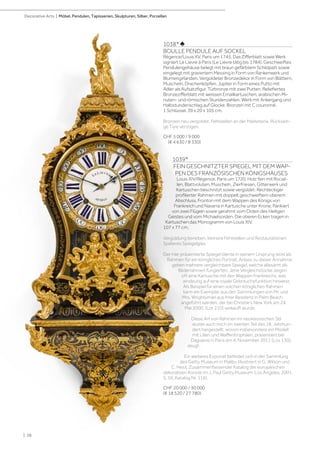 1038* ♣
BOULLE PENDULE AUF SOCKEL
Régence/Louis XV, Paris um 1745. Das Zifferblatt sowie Werk
signiert Le Lievre à Paris (Le Lièvre tätig bis 1784). Geschweiftes
Pendulengehäuse belegt mit braun gefärbtem Schildpatt sowie
eingelegt mit graviertem Messing in Form von Rankenwerk und
Blumengirlanden. Vergoldeter Bronzedekor in Form von Blättern,
Muscheln, Drachenköpfen. Jupiter in Form eines Putto mit
Adler als Aufsatzfigur. Türbronze mit zwei Putten. Reliefiertes
Bronzezifferblatt mit weissen Emailkartuschen, arabischen Mi-
nuten- und römischen Stundenzahlen. Werk mit Ankergang und
Halbstundenschlag auf Glocke. Bronzen mit C couronné.
1 Schlüssel. 39 x 20 x 105 cm.
Bronzen neu vergoldet. Fehlstellen an der Marketerie. Rückseiti-
ge Türe verzogen.
CHF 5 000 / 9 000
(€ 4 630 / 8 330)
1039*
FEIN GESCHNITZTER SPIEGEL MIT DEM WAP-
PEN DES FRANZÖSISCHEN KÖNIGSHAUSES
Louis XIV/Régence, Paris um 1720. Holz fein mit Rocail-
len, Blattvoluten, Muscheln, Zierfriesen, Gitterwerk und
Kartuschen beschnitzt sowie vergoldet. Rechteckiger
profilierter Rahmen mit doppelt geschweiftem oberem
Abschluss. Fronton mit dem Wappen des Königs von
Frankreich und Navarra in Kartusche unter Krone, flankiert
von zwei Flügeln sowie gerahmt vom Orden des Heiligen
Geistes und vom Michaelsorden. Die oberen Ecken tragen in
Kartuschen das Monogramm von Louis XIV.
107 x 77 cm.
Vergoldung berieben, kleinere Fehlstellen und Restaurationen.
Späteres Spiegelglas.
Der hier präsentierte Spiegel diente in seinem Ursprung wohl als
Rahmen für ein königliches Portrait. Anlass zu dieser Annahme
geben mehrere vergleichbare Spiegel, welche allesamt als
Bilderrahmen fungierten. Jene Vergleichstücke zeigen
oft eine Kartusche mit den Wappen Frankreichs, was
eindeutig auf eine royale Gebrauchsfunktion hinweist.
Als Beispiel für einen solchen königlichen Rahmen
kann ein Exemplar aus den Sammlungen von Mr. und
Mrs. Wrightsman aus ihrer Residenz in Palm Beach
angeführt werden, der bei Christie‘s New York am 24.
Mai 2000, (Lot 210) verkauft wurde.
Diese Art von Rahmen im neoklassischen Stil
wurde auch noch im zweiten Teil des 18. Jahrhun-
dert hergestellt, wovon insbesondere ein Modell
mit Lilien und Waffentrophäen, präsentiert bei
Daguerre in Paris am 4. November 2011 (Los 130),
zeugt.
Ein weiteres Exponat befindet sich in der Sammlung
des Getty Museum in Malibu (illustriert in G. Wilson und
C. Hess, Zusammenfassender Katalog der europäischen
dekorativen Künste im J. Paul Getty Museum, Los Angeles, 2001,
S. 59, Katalog Nr. 116).
CHF 20 000 / 30 000
(€ 18 520 / 27 780)
| 28
Decorative Arts | Möbel, Pendulen, Tapisserien, Skulpturen, Silber, Porzellan
 