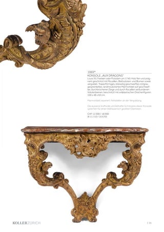1069*
KONSOLE „AUX DRAGONS“
Louis XV, Franken oder Potsdam um 1740. Holz fein und präg-
nant geschnitzt mit Rocaillen, Blattvoluten und Blumen sowie
vergoldet. Trapezförmiges, dreiseitig geschweiftes rot/grau
gesprenkeltes, randmoulüriertes Marmorblatt auf geschweif-
ter, durchbrochener Zarge und durch Rocaillen verbundenen
Volutenbeinen, beschnitzt mit vollplastischen Drachenfiguren.
100 x 48 x 83 cm.
Marmorblatt repariert. Fehlstellen an der Vergoldung.
Die äusserst kraftvolle und lebhafte Schnitzerei dieser Konsole
sprechen für einen bildhauerisch geübten Ebenisten.
CHF 12 000 / 18 000
(€ 11 110 / 16 670)
| 51
 