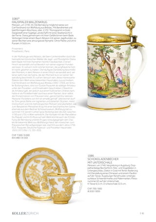 1085*
HAUSMALER WALZENKRUG
Meissen, um 1730-35. Die Bemalung möglicherweise von
Carl Ferdinand von Wolfsburg aus Breslau. Mit Bandhenkel und
blattförmigem Abschluss, über „C.P.S.” Monogramm in Gold.
Dargestellt eine hügelige Landschaft mit einer Stadtansicht in
der Ferne. Diana gemeinsam mit ihren Gefährtinnen beim Bade.
Verborgen hinter einem Baum Aktaion mit seinen Jagdhunden, zu
seiner Rechten eine ahnungslose Nymphe. Ohne Marke und ohne
Punzen. H 16,6 cm.
Provenienz:
Privatbesitz, Paris.
In der Mythologie wird Aktaion, der beim Umherstreifen durch die
heimatlichen böotischen Wälder die Jagd- und Mondgöttin Diana
beim Bade mit ihren Nymphen heimlich beobachtet, in einen
Hirsch verwandelt und schliesslich von seinen eigenen Hunden
zerrissen. Er soll sich nicht rühmen können, die jungfräuliche Göt-
tin nackt gesehen zu haben. Die häufigste Darstellung beschreibt
den Moment, in dem Aktaion in einen Hirsch verwandelt wird, sel-
tener sieht man die Szene, die den Moment kurz vor seiner Ver-
wandlung beschreibt. Es soll ein Versuch sein, diese interessante
Malerei dem Werk eines bekannten Hausmalers zuzuschreiben.
Carl Ferdinand von Wolfsburg aus Breslau (1692-1764), ein Schü-
ler Bottengrubers, wird von Gustav Pazaurek als adeliger Amateur
unter den Porzellan- und Emailmalern beschrieben. Obwohl er
als Amateur galt, der jedoch aus einem kultivierten Umkreis kam,
hatte er als Porzellanmaler durchaus einen Namen, da er selbst
der Kronprinzessin von Preussen eine „ganze Garnitur weissen
Meissner Porzellans von ihm en emaille gemalt” überreichen durf-
te. Eine ganze Reihe von signierten und datierten Stücken, meist
monochrom und mit mythologischen Motiven sind überliefert, wie
zum Beispiel ein Meissener Krug mit einer bacchantischen Szene,
ehemals aus dem Berliner Schlossmuseum. Wolfsburg hat zu-
sammen mit seinem Lehrer Ignaz Bottengruber die Zeit zwischen
1730 und 1731 in Wien verbracht. Der Kontakt mit der Manufaktur
Du Paquier und ihr Einfluss auf sein Werk könnte auch der Entste-
hung der Bemalung unseres Kruges vorausgegangen sein. Das
letzte bekannte Werk aus Wolfsburgs Hand, der inzwischen zum
Preussischen Rat aufgestiegen war, stammt aus dem Jahre 1756
(G.E. Pazaurek, Deutsche Fayence- und Porzellan-Hausmaler,
1925 (1971) Bd. I, S. 193-203).
CHF 7 000 / 9 000
(€ 6 480 / 8 330)
1086
SCHOKOLADENBECHER
MIT UNTERSCHALE
Meissen, um 1740. Vergoldung in Augsburg. Dop-
pelhenkelige Becherform. Fels- und Vogeldekor in
Unterglasurblau, Dekor in Gold mit feiner Radierung
mit Darstellung eines Chinesen und einem Pavillon
auf der Tasse, Augsburger Randmuster. Untergla-
surblaue Schwertermarke und Malermarken, Press-
nummer 65 auf der Unterschale.
H Tasse 6,5 cm. D Unterschale 12,5 cm.
CHF 700 / 900
(€ 650 / 830)
| 61
 