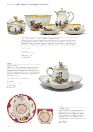 1115
TREMBLEUSE
Meissen, um 1763-74. Mit einem Rundme-
daillon mit bekränzter Initiale H auf purpur-
farbenem Fond und in Lorbeerkranz. Bemalt
mit purpurfarbenem Schuppenmuster und
Manierblumensträussen. Unterglasurblaue
Schwertermarke mit Punkt. H 6,5 cm. D 13 cm.
CHF 300 / 500
(€ 280 / 460)
1113
TEILE AUS EINEM TEESERVICE MIT TENIERSZENEN
Meissen, um 1750. Bemalt mit Bauernszenen in Reliefkartuschen und verstreuten Blumen. Die
Innenseite der Kumme, Tassen und der Zuckerdose vergoldet. Bestehend aus: ein Heisswas-
serkännchen, eine Kumme, eine Zuckerdose, zwei Tassen und Untertassen. Unterglasurblaue
Schwertermarke. Vergolderzeichen 14 und *. H Heisswasserkanne 14,5 cm. D Kumme 17,5 cm.
Minim bestossen.
Provenienz:
Basler Privatsammlung.
CHF 1 000 / 1 500
(€ 930 / 1 390)
1114
CONFITURIER
Meissen, um 1745-50. Deckeltöpfchen mit Asthenkel
und passiger Unterschale, bemalt mit Genreszenen in
Parklandschaften und mit Manierblumensträussen. Gol-
dränder. Unterglasurblaue Schwertermarke. Unleserliche
Signatur auf einem Postament auf der Unterschale (?).
L 17,3 cm. H 9,5 cm.
Ausguss und Knauf minim bestossen.
Provenienz:
Basler Privatsammlung.
CHF 600 / 800
(€ 560 / 740)
| 78
Decorative Arts | Möbel, Pendulen, Tapisserien, Skulpturen, Silber, Porzellan
 