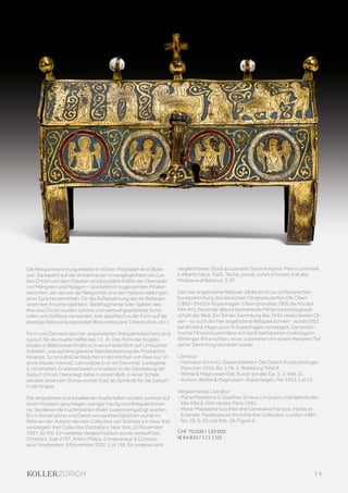 Die Reliquienverehrung erlebte im frühen Mittelalter eine Blüte-
zeit. Sie basiert auf der Annahme der Unvergänglichkeit des Lei-
bes Christi und dem Glauben an besondere Kräfte der Überreste
von Märtyrern und Heiligen – überliefert in sogenannten Mirakel-
berichten, die viel von der Religiosität und den Heilsvorstellungen
jener Epoche vermitteln. Für die Aufbewahrung der als Reliquien
verehrten Knochensplittern, Textilfragmente oder Splitter des
Kreuzes Christi wurden schöne und wertvoll gearbeitete Scha-
tullen und Gefässe verwendet, teils spezifisch in der Form auf die
jeweilige Reliquie ausgestaltet (Kreuzreliquiare, Ostensorien, etc.).
Form und Zierwerk des hier angebotenen Reliquienkästchens sind
typisch für die zweite Hälfte des 13. Jh. Das Motiv der Engels-
büsten in Blattranken findet sich verschiedentlich auf Limousiner
Arbeiten, was auf eine gewisse Standardisierung der Produktion
hinweist. So sind ähliche Kästchen in den Kirchen von Aixe-sur-Vi-
enne (Haute-Vienne), Lamontjoie (Lot-et-Garonne), Lunegarde
(Lot) erhalten. Erwähnenswert und selten ist die Darstellung der
Geburt Christi; Maria liegt dabei in einem Bett, in einer Schale
darüber sitzen ein Ochse und ein Esel, als Symbole für die Geburt
in der Krippe.
Die vergoldeten und emaillierten Kupfertafeln wurden zumeist auf
einen Holzkern geschlagen, weniger häufig sind Reliquienschrei-
ne, bei denen die Kupferplatten direkt zusammengefügt wurden.
Ein in Konstruktion und Dekor verwandtes Kästchen wurde im
Rahmen der Auktion der Keir Collection von Sotheby‘s in New York
versteigert: Keir Collection (Sotheby‘s, New York, 20 November
1997, lot 93). Ein weiteres Vergleichsstück wurde verkauft bei:
Christie‘s, Sale 2797, Anton Philips, Entrepreneur  Connois-
seur, Amsterdam, 6 November 2007, Lot 148. Ein anderes sehr
vergleichbares Stück aus privater Sammlung bei: Pietro Lorenzelli
e Alberto Veca. Tra/E. Teche, pissidi, cofani e forzieri d‘all alto
Medioevo al Barocco. S. 57.
Das hier angebotene Reliquiar zählte einst zur umfangreichen
Kunstsammlung des dänischen Filmproduzenten Ole Olsen
(1863–1943) in Kopenhagen. Olsen gründete 1906 die Nordisk
Film A/S, heute die älteste bestehende Filmproduktionsgesell-
schaft der Welt. Ein Teil der Sammlung des 1943 verstorbenen Ol-
sen - so auch der hier angebotene Reliquienschrein - wurde1953
bei Winkel  Magnusson in Kopenhagen versteigert. Der exzen-
trische Filmproduzent liess sich bei Esterhøj einen Grabhügel in
Winkinger Art errichten, wo er zusammen mit einem kleineren Teil
seiner Sammlung bestattet wurde.
Literatur:
- Hermann Schmitz. Generaldirektor Ole Olsens Kunstsamlinger,
München 1924, Bd. 1, Nr. 2, Abbildung Tafel III.
- Winkel  Magnussen Eds. Kunst i private Eje. S. 2, Abb. 2).
- Auktion Winkel  Magnusson, Kopenhagen, Mai 1953. Lot 72.
Vergleichende Literatur:
- Marie Madeleine S. Gauthier. Emaux Limousins champlevés des
XIIe XIIIe  XIVe siècles. Paris 1950.
- Marie-Madeleine Gauthier and Geneviève François. Medieval
Enamels. Masterpieces from the Keir Collection. London 1981.
No. 28. S. 25 und Abb. 28, Figure 6.
CHF 70 000 / 120 000
(€ 64 810 / 111 110)
| 5
 