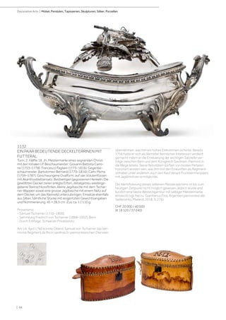 1132
EIN PAAR BEDEUTENDE DECKELTERRINEN MIT
FUTTERAL
Turin, 2. Hälfte 18. Jh. Meistermarke eines segnenden Christi
mit den Initialen I.P. Beschaumeister: Giovanni Battista Carro-
ne (1753–1778). Francesco Pagliani (1775–1816). Gegenbe-
schaumeister: Bartolomeo Bernardi (1779–1816); Carlo Micha
(1759–1787). Geschwungene Ovalform, auf vier Volutenfüssen
mit Akanthusblattansatz. Beidseitigen gegossenen Henkeln. Die
gewölbten Deckel zieren erlegte Enten, detailgetreu wiederge-
gebene Steinschlossflinten, kleine Jagdtasche mit dem Tschar-
ner-Wappen sowie eine grosse Jagdtasche mit einem Netz auf
dem Deckel, um das Kleinwild unterzubringen. Einsätze ebenfalls
aus Silber. Sämtliche Stücke mit eingeritzten Gewichtsangaben
und Nummerierung. 45 × 28,5 cm. Zus. ca. 11‘110 g.
Provenienz:
- Samuel Tscharner (1716–1800).
- Sammlung Friedrich von Tscharner (1868–1952), Bern.
- Durch Erbfolge, Schweizer Privatbesitz.
Am 14. April 1760 konnte Oberst Samuel von Tscharner das ber-
nische Regiment de Roi in sardinisch-piemontesischen Diensten
übernehmen, was ihm ein hohes Einkommen sicherte. Bereits
1756 hatte er sich als Vertreter bernischer Interessen verdient
gemacht indem er die Erneuerung der wichtigen Salzlieferver-
träge zwischen Bern und dem Königreich Sardinien-Piemont in
die Wege leitete. Seine Aktivitäten dürften von beiden Parteien
honoriert worden sein, was ihm mit den Einkünften als Regiment-
sinhaber unter anderem auch den Kauf dieses Prunkterrinenpaars
mit Jagdmotiven ermöglichte.
Die Identifizierung dieses seltenen Meisterzeichens ist bis zum
heutigen Zeitpunkt nicht möglich gewesen, jedoch wurde erst
kürzlich eine kleine Besteckgarnitur mit selbiger Meistermarke
entdeckt (vgl. hierzu: Gianfranco Fina, Argentieri piemontesi del
Settecento, Mailand, 2018, S. 276).
CHF 20 000 / 40 000
(€ 18 520 / 37 040)
| 94
Decorative Arts | Möbel, Pendulen, Tapisserien, Skulpturen, Silber, Porzellan
 