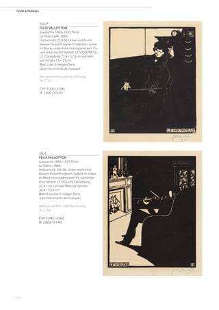 | 4
Grafik & Multiples
3602*
FELIX VALLOTTON
(Lausanne 1865–1925 Paris)
Le Violoncelle. 1896.
Holzschnitt. 27/100. Unten rechts mit
blauem Farbstift signiert: fvallotton, sowie
im Blocku unten links monogrammiert: FV,
und unten rechts betitelt: LE VIOLONCEL-
LE. Darstellung 21,9 × 17,8 cm auf Vélin
von Arches 33 × 25 cm.
Blatt 1 der 6-teiligen Serie
„Les instruments de musique“.
Werkverzeichnis Vallotton/Goerg,
Nr. 171a.
CHF 3 000 / 5 000
(€ 2 800 / 4 670)
3603
FELIX VALLOTTON
(Lausanne 1865–1925 Paris)
Le Violon. 1896.
Holzschnitt. 15/100. Unten rechts mit
blauem Farbstift signiert: fvallotton, sowie
im Block monogrammiert: FV, und unten
links betitelt: LE VIOLON. Darstellung
22,4 × 18,1 cm auf Vélin von Arches
32,9 × 24,8 cm.
Blatt 3 aus der 6-teiligen Serie
„Les instruments de musique“.
Werkverzeichnis: Vallotton/Goerg,
Nr. 173a.
CHF 3 000 / 4 000
(€ 2 800 / 3 740)
 
