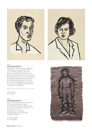 | 113
3811*
STEPHAN BALKENHOL
(Fritzlar 1957 - lebt und arbeitet in Karlsruhe)
2 Bll.: Kopf. Frau mit weisser Bluse. 2004.
Los von 2 Farbholzschnitten. Aus einer
Auflage von 916 bzw. 832. Unten rechts mit
Bleistift signiert: Balkenhol. Verso links unten mit
Bleistift notiert: 315 C5 bzw. C4, sowie links oben
beschrieben: Balkenhol Holzschnitt. 765507
bzw. 765508. Darstellung 58,4 × 45 cm bzw.
66,5 × 48,5 cm auf beigefarbenem Somerset
76 × 56 cm (mit dem Wasserzeichen). Verlegt
und gedruckt bei griffelkunst.
Werkverzeichnis: Balkenhol/Dobke, Nr. 075/076.
CHF 500 / 600
(€ 470 / 560)
3812*
STEPHAN BALKENHOL
(Fritzlar 1957 - lebt und arbeitet in Karlsruhe)
Schmerzenstransformation. 2003.
Bronzerelief, braun patiniert. 38/100. Unten
rechts mit dem eingeritzten Monogramm: SB.
Masse 51,5 × 31 × 2,5 cm.
Kunstprojekt von Thomapyrin
Schmerztabletten zugunsten unicef.
In Original-Holzkiste.
CHF 2 000 / 3 000
(€ 1 870 / 2 800)
 