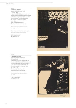 | 6
Grafik & Multiples
3606*
FELIX VALLOTTON
(Lausanne 1865–1925 Paris)
Le Piano. 1896.
Holzschnitt. 28/100. Unten rechts mit
blauem Farbstift signiert: fvallotton, sowie
im Block monogrammiert FV, und unten
links betitelt: LE PIANO. Darstellung
22 × 18 cm auf Vélin von Arches
32,5 × 24,7 cm.
Blatt 4 der 6-teiligen Serie
„Les instruments de musique“.
Werkverzeichnis: Vallotton/Goerg,
Nr. 174a.
„Den knappsten Ausdruck für den gröss-
ten Inhalt.“ Julius Meier-Graefe)
CHF 3 000 / 5 000
(€ 2 800 / 4 670)
3607*
FELIX VALLOTTON
(Lausanne 1865–1925 Paris)
La Flute. 1896.
Holzschnitt. 28/100. Unten rechts mit
blauem Farbstift signiert: fvallotton, sowie
im Block unten links monogrammiert: FV,
und unten rechts betitelt: LA FLUTE.
Darstellung 22,2 × 17,9 cm auf Vélin
32,5 × 25,1 cm.
Blatt 2 aus der 6-teiligen Serie
„Les instruments de musique“.
Werkverzeichnis: Vallotton/Goerg,
Nr. 172a.
CHF 3 000 / 5 000
(€ 2 800 / 4 670)
 