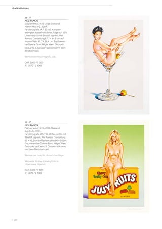 | 116
Grafik  Multiples
3817*
MEL RAMOS
(Sacramento 1935–2018 Oakland)
Martini Miss #2. 2004.
Farblithografie. A.P. 31/50, Künstler-
exemplar ausserhalb der Auflage von 199.
Unten rechts mit Bleistift signiert: Mel
Ramos. Darstellung 67,7 × 44,5 cm auf
festem Vélin 87,7 × 58,4 cm. Erschienen
bei Galerie Ernst Hilger, Wien. Gedruckt
bei Carini, S. Giovanni Valdarno (mit dem
Blindstempel).
Werkverzeichnis: Hilger, S. 106.
CHF 2 000 / 3 000
(€ 1 870 / 2 800)
3818*
MEL RAMOS
(Sacramento 1935–2018 Oakland)
Jujy fruits. 2015.
Farblithografie. 25/199. Unten rechts mit
Bleistift signiert: Mel Ramos. Darstellung
61 × 45,5 cm auf festem Vélin 80 × 58 cm.
Erschienen bei Galerie Ernst Hilger, Wien.
Gedruckt bei Carini, S. Giovanni Valdarno
(mit dem Blindstempel).
Werkverzeichnis: Nicht mehr bei Hilger.
Webseite: Online-Katalog Edition
Hilger:www. hilger.at.
CHF 2 000 / 3 000
(€ 1 870 / 2 800)
 