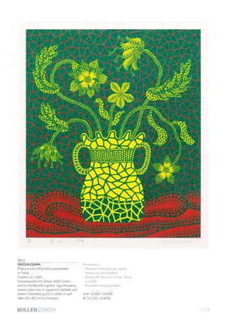 | 119
3824
YAYOI KUSAMA
(Matsumoto 1929–lebt und arbeitet
in Tokio)
Flowers (5). 1999.
Farbserigrafie mit Glitzer. 9/60. Unten
rechts mit Bleistift signiert: Yayoi Kusama,
sowie unten links in Japanisch betitelt und
datiert. Darstellung 53,7 × 44,8 cm auf
Vélin 50 × 60 cm (Lichtmass).
Provenienz:
- Museum Haus Kasuya, Japan
(verso mit dem Etikett).
- Shinwa Art Auction, Ginza, Tokyo,
Los 639.
- Privatsammlung Schweiz.
CHF 12 000 / 18 000
(€ 11 210 / 16 820)
 