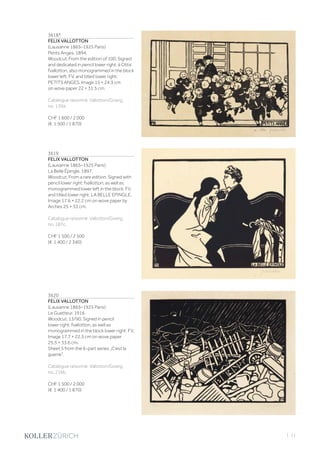 | 11
3618*
FELIX VALLOTTON
(Lausanne 1865–1925 Paris)
Petits Anges. 1894.
Woodcut. From the edition of 100. Signed
and dedicated in pencil lower right: à Ottis
fvallotton, also monogrammed in the block
lower left: FV, and titled lower right:
PETITS ANGES. Image 15 × 24.3 cm
on wove paper 22 × 31.5 cm.
Catalogue raisonné: Vallotton/Goerg,
no. 139a.
CHF 1 600 / 2 000
(€ 1 500 / 1 870)
3619
FELIX VALLOTTON
(Lausanne 1865–1925 Paris)
La Belle Épingle. 1897.
Woodcut. From a rare edition. Signed with
pencil lower right: fvallotton, as well as
monogrammed lower left in the block: FV,
and titled lower right: LA BELLE EPINGLE.
Image 17.6 × 22.2 cm on wove paper by
Arches 25 × 33 cm.
Catalogue raisonné: Vallotton/Goerg,
no. 187c.
CHF 1 500 / 2 500
(€ 1 400 / 2 340)
3620
FELIX VALLOTTON
(Lausanne 1865–1925 Paris)
Le Guetteur. 1916.
Woodcut. 13/90. Signed in pencil
lower right: fvallotton, as well as
monogrammed in the block lower right: FV.
Image 17.7 × 22.5 cm on wove paper
25.5 × 33.6 cm.
Sheet 5 from the 6-part series „C‘est la
guerre“.
Catalogue raisonné: Vallotton/Goerg,
no. 216b.
CHF 1 500 / 2 000
(€ 1 400 / 1 870)
 