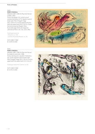 | 18
Prints  Multiples
3634
MARC CHAGALL
(Witebsk 1887–1985 St–Paul–de–Vence)
La Baie. 1962.
Colour lithograph. E.A., artist‘s proof
outside the edition of 75. Signed in pencil
lower right: Marc Chagall. Image
38.5 × 56.6 cm on wove paper by Arches
(with the watermark) 45.6 × 63 cm. Publis-
hed and printed by Maeght, Paris.
As double page of the art magazine
„Derrière le Miroir“, No. 132, June 1962.
Catalogue raisonné:
- Mourlot, no. 356.
- Cramer, Illustrated Books, no. 50.
CHF 5 000 / 7 000
(€ 4 670 / 6 540)
3635
MARC CHAGALL
(Witebsk 1887–1985 St–Paul–de–Vence)
Acrobate et violoniste. 1968.
Colour etching and -aquatint, handcolou-
red. 13/50. Signed in pencil lower right:
Marc Chagall. Image 34.5 × 39 cm on wove
paper (with the watermark) 51.5 × 61 cm.
Catalogue raisonné: Cramer, no. 64.
CHF 3 500 / 5 500
(€ 3 270 / 5 140)
 