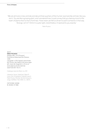| 38
Prints  Multiples
3675*
PABLO PICASSO
(Malaga 1881–1973 Mougins)
Françoise au Nœud dans les Cheveux.
1946.
Lithograph. 11/50. Signed in pencil lower
left: Picasso, also dated in the stone upper
left: 14 juin 46. Image 62.5 × 47 cm on
wove paper by Arches (with the
watermark) 66 × 50 cm.
Catalogue raisonné: Bloch, no. 397.
Literature: Gauss, Ulrike (ed.): Pablo Pi-
casso. Die Lithographie. Graphikmuseum
Pablo Picasso Münster. Die Sammlung Hu-
izinga, Ostfildern-Ruit 2000, no. 148/41.
CHF 30 000 / 40 000
(€ 28 040 / 37 380)
“We are all more or less animals and about three quarters of the human race look like animals. But you
don’t. You are like a growing plant, and I wondered how I could convey that you belong more to the
realm of plants than to that of animals. I have never yet felt so driven to paint someone in that way.
Strange, isn’t it? I think it is quite right, nevertheless. It represents you exactly.”
Pablo Picasso
 