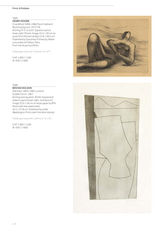 | 46
Prints  Multiples
3685
HENRY MOORE
(Castleford 1898–1986 Much Hadham)
Reclining figure 6. 1977/78.
Etching. Pl. 6. G 4/25. Signed in pencil
lower right: Moore. Image 22.5 × 30 cm on
wove from Richard de Bas 51.8 × 44.5 cm.
Published by Ganymed. Printed by Atelier
Lacourière et Frélaut, Paris.
From the 8-part portfolio.
Catalogue raisonné: Cramer, no. 477.
CHF 1 000 / 1 500
(€ 930 / 1 400)
3686
BEN NICHOLSON
(Denham 1894–1982 London)
Goblet Forms. 1967.
Etching and aquatint. 40/50. Signed and
dated in pencil lower right: nicholson 67.
Image 33.9 × 18 cm on wove paper by BFK
Rives (with the watermark)
45.1 × 27.8 cm. Published by Leslie
Waddington Prints (with the blind stamp).
Catalogue raisonné: Lafranca, no. L91.
CHF 1 000 / 1 500
(€ 930 / 1 400)
 