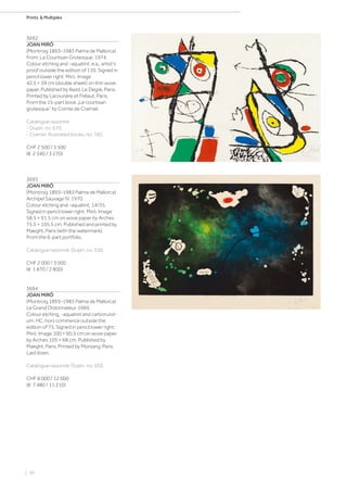 | 50
Prints  Multiples
3692
JOAN MIRÓ
(Montroig 1893–1983 Palma de Mallorca)
From: Le Courtisan Grotesque. 1974.
Colour etching and -aquatint. e.a., artist‘s
proof outside the edition of 110. Signed in
pencil lower right: Miró. Image
42.5 × 59 cm (double sheet) on thin wove
paper. Published by Iliazd, Le Degré, Paris.
Printed by Lacourière et Frélaut, Paris.
From the 15-part book „Le courtisan
grotesque“ by Comte de Cramail.
Catalogue raisonné:
- Dupin, no. 670.
- Cramer, Illustrated books, no. 182.
CHF 2 500 / 3 500
(€ 2 340 / 3 270)
3693
JOAN MIRÓ
(Montroig 1893–1983 Palma de Mallorca)
Archipel Sauvage IV. 1970.
Colour etching and -aquatint. 14/35.
Signed in pencil lower right: Miró. Image
58.5 × 91.5 cm on wove paper by Arches
75.5 × 105.5 cm. Published and printed by
Maeght, Paris (with the watermark).
From the 6-part portfolio.
Catalogue raisonné: Dupin, no. 530.
CHF 2 000 / 3 000
(€ 1 870 / 2 800)
3694
JOAN MIRÓ
(Montroig 1893–1983 Palma de Mallorca)
Le Grand Ordonnateur. 1969.
Colour etching, -aquatint and carborund-
um. HC, hors commerce outside the
edition of 75. Signed in pencil lower right:
Miró. Image 100 × 60.5 cm on wove paper
by Arches 105 × 68 cm. Published by
Maeght, Paris. Printed by Morsang, Paris.
Laid down.
Catalogue raisonné: Dupin, no. 503.
CHF 8 000 / 12 000
(€ 7 480 / 11 210)
 