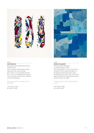 | 69
3728
SAM FRANCIS
(San Mateo 1923–1994 Santa Monica)
Untitled. 1987.
Colour aquatint. 4/20. Signed in pencil
lower right: Sam Francis. Image
60.5 × 56.3 cm on wove paper by Rives
91.5 × 81.6 cm. Published and printed by
The Litho Shop, Santa Monica, California
(with the blindstamp).
Catalogue raisonné: Lembark, no. I 76
(SFE-042).
CHF 2 500 / 3 500
(€ 2 340 / 3 270)
3729
SERGE POLIAKOFF
(Moscow 1900–1969 Paris)
Composition bleue. 1969.
Colour lithograph. e.a., artist‘s proof from
the edition of 20, outside the edition of
80. Signed in pencil lower right : Serge
Poliakoff. Sheet size 95 × 63,5 cm on wove
paper by BFK Rives. Published and printed
by Erker-Presse, St. Gallen.
Catalogue raisonné: Schneider/Poliakoff,
no. 71.
CHF 4 000 / 6 000
(€ 3 740 / 5 610)
 