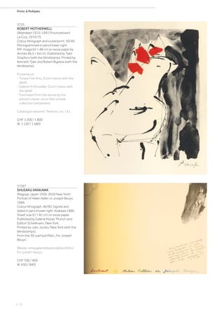 | 72
Prints  Multiples
3735
ROBERT MOTHERWELL
(Aberdeen 1915–1991 Provincetown)
Le Coq. 1974/75.
Colour lithograph and screenprint. 30/40.
Monogrammed in pencil lower right:
RM. Image 62 × 48 cm on wove paper by
Arches 96,5 × 64 cm. Published by Tyler
Graphics (with the blindstamp). Printed by
Kenneth Tyler and Robert Bigelow (with the
blindstamp).
Provenance:
- Turske Fine Arts, Zurich (verso with the
label).
- Galerie M. Knoedler, Zurich (verso with
the label).
- Purchased from the above by the
present owner, since then private
collection Switzerland.
Catalogue raisonné: Terenzio, no. 141.
CHF 1 200 / 1 800
(€ 1 120 / 1 680)
3736*
SHUSAKU ARAKAWA
(Nagoya, Japan 1936-2010 New York)
Portrait of Helen Keller or Joseph Beuys.
1986.
Colour lithograph. 46/90. Signed and
dated in pencil lower right: Arakawa 1986.
Sheet size 61 × 81 cm on wove paper.
Published by Galerie Klüser, Munich and
Edition Schellmann, New York.
Printed by Julio Juristo, New York (with the
blindstamps).
From the 30-part portfolio „For Joseph
Beuys“.
Wesite: www.galerieklueser.de/portfolio/
for-joseph-beuys.
CHF 700 / 900
(€ 650 / 840)
 