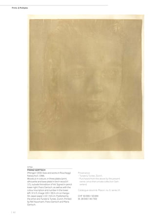 | 82
Prints  Multiples
3754
FRANZ GERTSCH
(Mörigen 1930–lives and works in Rüschegg)
Natascha II. 1986.
Woodcut in colours, in three plates (print,
silhouette and base plate) in birch wood.VI
1/5, outside the edition of 44. Signed in pencil
lower right: Franz Gertsch, as well as with the
colour inscription and number in the lower
left: VI 1/5. Image 105 × 90,5 cm on Hanga-
Shi Japan paper 110 × 94 cm. Published by
the artist and Turske  Turske, Zurich. Printed
by Nik Hausmann, Franz Gertsch and Maria
Gertsch.
Provenance:
- Turske  Turske, Zürich.
- Purchased from the above by the present
owner, since then private collection Swit-
zerland.
Catalogue raisonné: Mason, no. 6, series VI.
CHF 30 000 / 50 000
(€ 28 040 / 46 730)
 