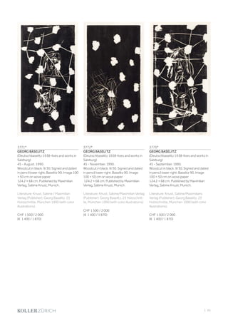 | 93
3771*
GEORG BASELITZ
(Deutschbaselitz 1938–lives and works in
Salzburg)
45 - August. 1990.
Woodcut in black. 9/30. Signed and dated
in pencil lower right: Baselitz 90. Image 100
× 50 cm on wove paper
124.2 × 68 cm. Published by Maximilian
Verlag, Sabine Knust, Munich.
Literature: Knust, Sabine / Maximilian
Verlag (Publisher): Georg Baselitz. 23
Holzschnitte, München 1990 (with color
illustrations).
CHF 1 500 / 2 000
(€ 1 400 / 1 870)
3772*
GEORG BASELITZ
(Deutschbaselitz 1938–lives and works in
Salzburg)
45 - November. 1990.
Woodcut in black. 9/30. Signed and dated
in pencil lower right: Baselitz 90. Image
100 × 50 cm on wove paper
124.2 × 68 cm. Published by Maximilian
Verlag, Sabine Knust, Munich.
Literature: Knust, Sabine/Maximilian Verlag
(Publisher): Georg Baselitz. 23 Holzschnit-
te, München 1990 (with color illustrations).
CHF 1 500 / 2 000
(€ 1 400 / 1 870)
3773*
GEORG BASELITZ
(Deutschbaselitz 1938–lives and works in
Salzburg)
45 - September. 1990.
Woodcut in black. 9/30. Signed and dated
in pencil lower right: Baselitz 90. Image
100 × 50 cm on wove paper
124.2 × 68 cm. Published by Maximilian
Verlag, Sabine Knust, Munich.
Literature: Knust, Sabine/Maximilians
Verlag (Publisher): Georg Baselitz. 23
Holzschnitte, München 1990 (with color
illustrations).
CHF 1 500 / 2 000
(€ 1 400 / 1 870)
 