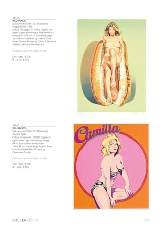 | 115
3815*
MEL RAMOS
(Sacramento 1935–2018 Oakland)
Doggie Dinah. 1995.
Colour lithograph. 157/199. Signed and
dated in pencil lower right: Mel Ramos 95.
Image 68 × 49.5 cm on firm wove paper
78 × 58 cm. Published by Galerie Ernst
Hilger, Vienna. Printed by Carini, S. Giovanni
Valdarno (with the blindstamp).
Catalogue raisonné: Hilger, no. 50.
CHF 2 000 / 3 000
(€ 1 870 / 2 800)
3816*
MEL RAMOS
(Sacramento 1935–2018 Oakland)
Camilla. 1990.
Colour screenprint. 32/100. Signed in
pencil lower right: Mel Ramos. Image
94 × 81 cm on firm wove paper
110 × 97 cm. Published by Robert Bane
Editions, Beverly Hills. Printed by
Clearwater Studio.
Catalogue raisonné: Hilger, no. 98.
CHF 1 500 / 2 000
(€ 1 400 / 1 870)
 