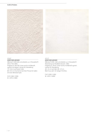| 64
Grafik  Multiples
3716*
GÜNTHER UECKER
(Wendorf 1930–lebt und arbeitet u.a. in Düsseldorf)
Ohne Titel. 2005.
Prägedruck. 84/100. Unten rechts mit Bleistift
signiert und datiert: Uecker‘05. Darstellung
73 × 56 cm auf festem Vélin
80 × 63 cm. Erschienen bei Erker Presse St. Gallen
(mit dem Blindstempel).
CHF 2 000 / 3 000
(€ 1 870 / 2 800)
3717*
GÜNTHER UECKER
(Wendorf 1930 – lebt und arbeitet u.a. in Düsseldorf)
Abwicklung von Parallelstrukturen. 1965.
Prägedruck. 29/35. Unten rechts mit Bleistift signiert:
Uecker 65. Darstellung
40 × 41 cm auf Vélin 48 × 47 cm.
Blatt 9 aus dem 10-teiligen Portfolio.
CHF 2 000 / 3 000
(€ 1 870 / 2 800)
 