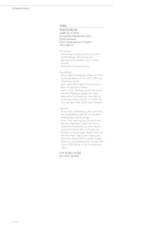 3080
MAX GUBLER
(1898 Zürich 1973)
Grosse Nachtlandschaft. 1954.
Öl auf Leinwand.
Unten mittig signiert: M. Gubler.
130 × 200 cm.
Provenienz:
- Sammlung La Peau de l'Ours von Ar-
nold Rüdlinger 1959 angekauft.
- Sammlung Karl Steiner, Zürich (verso
Etikett).
- Schweizer Privatsammlung.
Ausstellung:
- Basel 1964, Sammlung La Peau de l'Ours,
Kunsthalle Basel, 24.10.–22.11.1964, als
Nachtbild, 1954.
- Bern 1969, Max Gubler, Kunstmuseum
Bern, Nr. 89 (verso Etikett).
- Zürich 1971, Vereinigung Zürcher Kunst-
freunde. Mitglieder zeigen das meist-
diskutierte Kunstwerk aus ihrem Besitz,
Kunsthaus Zürich, 23.10.–7.11.1971, Nr.
115, als Nachtbild, 1954 (verso Etikett).
Literatur:
- Ausst.-Kat. Sammlung La Peau de l'Ours,
Kunsthalle Basel 1964, Nr. 13, mit Abb.
und Farbabb. auf Umschlag.
- Ausst.-Kat. Vereinigung Zürcher Kunst-
freunde. Mitglieder zeigen das meist-
diskutierte Kunstwerk aus ihrem Besitz,
Kunsthaus Zürich 1971, S. 53, Nr. 115.
- Rudolf von Frauenfelder, Walter Hess und
Karl Mannhart: Max Gubler. Katalog der
Gemälde. Eduard, Ernst und Max Gubler-
Stiftung in Zusammenarbeit mit dem SIK,
Zürich 1997, Bd. III, S. 164, Nr. 1856 (mit
Abb.).
CHF 35 000 / 55 000
(€ 31 820 / 50 000)
Schweizer Kunst
| 102
 