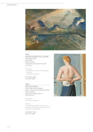 3091
ALFRED HEINRICH PELLEGRINI
(1881 Basel 1958)
Landschaft.
Öl auf Leinwand.
Unten rechts monogrammiert: AHP.
27 × 42 cm.
Provenienz:
- Daniel Blaise Thorens, Fine Art Gallery
AG, Basel.
- Schweizer Privatbesitz.
CHF 3 000 / 4 000
(€ 2 730 / 3 640)
3092
WILHELM GIMMI
(Zürich 1886–1965 Chexbres)
Demi-nu de dos, sur fond bleu clair. 1959.
Öl auf Leinwand.
Oben rechts signiert: Gimmi.
35,4 × 27,4 cm.
Provenienz:
Schweizer Privatbesitz.
Literatur:
Georges Peillex: Wilhelm Gimmi. Cata-
logue raisonné des peintures, Zürich 1972,
S. 168, Nr. 1212 (mit Abb.).
CHF 2 500 / 3 500
(€ 2 270 / 3 180)
Schweizer Kunst
| 112
 