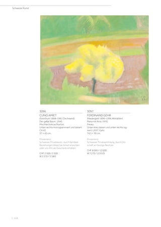 3096
CUNO AMIET
(Solothurn 1868–1961 Oschwand)
Der gelbe Baum. 1943.
Mischtechnik auf Karton.
Unten rechts monogrammiert und datiert:
CA 43.
37 × 45 cm.
Provenienz:
Schweizer Privatbesitz, durch familiäre
Beziehungen direkt bei Amiet erworben
oder von ihm als Geschenk erhalten.
CHF 2 500 / 3 500
(€ 2 270 / 3 180)
3097
FERDINAND GEHR
(Niederglatt 1896–1996 Altstätten)
Maria mit Kind. 1970.
Fresko.
Unten links datiert und unten rechts sig-
niert: LXX F. Gehr.
74,5 × 39 cm.
Provenienz:
Schweizer Privatsammlung, durch Erb-
schaft an heutige Besitzer.
CHF 8 000 / 12 000
(€ 7 270 / 10 910)
Schweizer Kunst
| 116
 