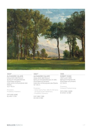 3004*
ALEXANDRE CALAME
(Vevey 1810–1864 Menton)
Studie vom Vierwaldstättersee.
Öl auf Papier auf Karton.
Unten rechts mit Rückständen alter
Etikette.
32,5 × 42 cm.
Provenienz:
Privatbesitz, Frankreich.
CHF 6 000 / 8 000
(€ 5 450 / 7 270)
3005*
ALEXANDRE CALAME
(Vevey 1810–1864 Menton)
Felsen am Vierwaldstättersee. Um 1861.
Öl auf Papier auf Leinwand.
Unten links mit Rückständen alter Etikette.
32 × 40 cm.
Provenienz:
- Vente Calame, Paris, 1865, Nr. 292 (verso
mit Siegel auf dem Keilrahmen).
- Privatbesitz, Frankreich.
CHF 5 000 / 7 000
(€ 4 550 / 6 360)
3006
ROBERT ZÜND
(1827 Luzern 1909)
Kleine Sommerlandschaft.
Öl auf Papier auf Leinwand.
22 × 28 cm.
Provenienz:
Schweizer Privatsammlung.
CHF 12 000 / 18 000
(€ 10 910 / 16 360)
| 7
 
