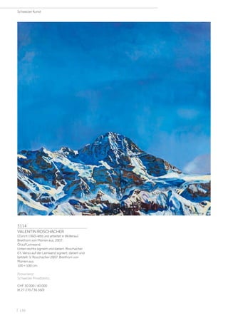 3114
VALENTIN ROSCHACHER
(Zürich 1960–lebt und arbeitet in Wollerau)
Breithorn von Mürren aus. 2007.
Öl auf Leinwand.
Unten rechts signiert und datiert: Roschacher
07. Verso auf der Leinwand signiert, datiert und
betitelt: V. Roschacher 2007. Breithorn von
Mürren aus.
100 × 100 cm.
Provenienz:
Schweizer Privatbesitz.
CHF 30 000 / 40 000
(€ 27 270 / 36 360)
Schweizer Kunst
| 130
 