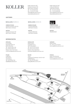 VORBESICHTIGUNG
Hardturmstrasse 102/121
8031 Zürich, Schweiz
AUKTION
Hardturmstrasse 102
8031 Zürich, Schweiz
VORBESICHTIGUNG
Hardturmstrasse 121
8031 Zürich, Schweiz
AUKTION
ONLINE ONLY
VORBESICHTIGUNG
2, Rue de l‘Athénée
1205 Genf, Schweiz
AUKTION
2, Rue de l‘Athénée
1205 Genf, Schweiz
AUKTIONEN
REPRÄSENTANTEN
Koller Auktionen AG
Hardturmstrasse 102
8031 Zürich, Schweiz
Tel +41 44 445 63 63 
Fax +41 44 273 19 66 
office@kollerauktionen.ch
www.kollerauktionen.ch
Koller Auktionen AG
2, Rue de l‘Athénée
1205 Genf, Schweiz
Tél +41 22 311 03 85
Fax +41 22 810 06 30
geneva@kollerauktionen.ch
www.kollerauktionen.ch
MÜNCHEN
Fiona Seidler
Maximiliansplatz 20
80333 München
Tel. +49 89 22 80 27 66
Fax +49 89 22 80 27 67
Mobile +49 177 257 63 98
muenchen@kollerauktionen.com
DÜSSELDORF
Ulrike Gruben
Citadellstrasse 4
40213 Düsseldorf
Tel. +49 211 30 14 36 38
Fax +49 211 30 14 36 39
Mobile +49 175 586 38 64
duesseldorf@kollerauktionen.com
MOSKAU
Vadim Goncharenko
Mobile +41 76 431 81 64
moscow@kollerauctions.com
BEIJING
Jing Li
Haidianque Chedaogou 10# 6/4-307
100089 Beijing
Tel. +86 135 2039 8057
beijing@kollerauctions.com
ITALIEN
LuigiPesce
ViaCairoli18
16124Genua
Tel.+393395962768
italia@kollerauktionen.ch
HAMBURG
Ulrike Gruben
Tel. +49 211 30 14 36 38
hamburg@kollerauktionen.com
 