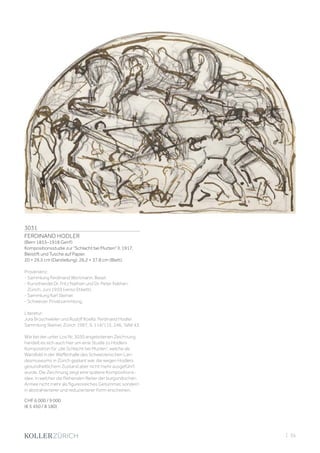 3031
FERDINAND HODLER
(Bern 1853–1918 Genf)
Kompositionsstudie zur Schlacht bei Murten II. 1917.
Bleistift und Tusche auf Papier.
20 × 29,5 cm (Darstellung). 26,2 × 37,8 cm (Blatt).
Provenienz:
- Sammlung Ferdinand Wortmann, Basel.
- Kunsthandel Dr. Fritz Nathan und Dr. Peter Nathan,
Zürich, Juni 1959 (verso Etikett).
- Sammlung Karl Steiner.
- Schweizer Privatsammlung.
Literatur:
Jura Brüschweiler und Rudolf Koella: Ferdinand Hodler.
Sammlung Steiner, Zürich 1997, S. 114/115, 246, Tafel 43.
Wie bei der unter Los Nr. 3030 angebotenen Zeichnung
handelt es sich auch hier um eine Studie zu Hodlers
Komposition für „die Schlacht bei Murten“, welche als
Wandbild in der Waffenhalle des Schweizerischen Lan-
desmuseums in Zürich geplant war, die wegen Hodlers
gesundheitlichem Zustand aber nicht mehr ausgeführt
wurde. Die Zeichnung zeigt eine spätere Kompositions-
idee, in welcher die fliehenden Reiter der burgundischen
Armee nicht mehr als figurenreiches Getümmel, sondern
in abstrahierterer und reduzierterer Form erscheinen.
CHF 6 000 / 9 000
(€ 5 450 / 8 180)
| 35
 