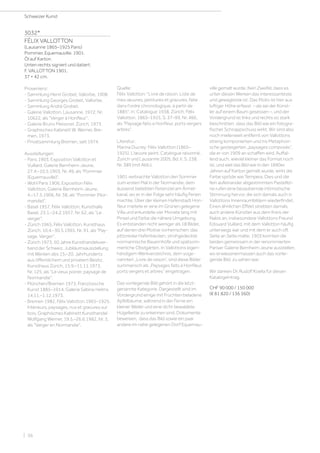 3032*
FÉLIX VALLOTTON
(Lausanne 1865–1925 Paris)
Pommier, Equemauville. 1901.
Öl auf Karton.
Unten rechts signiert und datiert:
F. VALLOTTON 1901.
37 × 42 cm.
Provenienz:
- Sammlung Henri Grobet, Vallorbe, 1908.
- Sammlung Georges Grobet, Vallorbe.
- Sammlung André Grobet.
- Galerie Vallotton, Lausanne, 1972, Nr.
10622, als Verger à Honfleur.
- Galerie Bruno Meissner, Zürich, 1973.
- Graphisches Kabinett W. Werner, Bre-
men, 1973.
- Privatsammlung Bremen, seit 1974.
Ausstellungen:
- Paris 1903, Exposition Vallotton et
Vuillard, Galerie Bernheim-Jeune,
27.4.–10.5.1903, Nr. 49, als Pommier
(Equemauville).
- Wohl Paris 1906, Exposition Félix
Vallotton, Galerie Bernheim-Jeune,
4.–17.5.1906, Nr. 38, als Pommier (Nor-
mandie).
- Basel 1957, Félix Vallotton, Kunsthalle
Basel, 23.1.–24.2.1957, Nr. 62, als Le
verger.
- Zürich 1965, Félix Vallotton, Kunsthaus
Zürich, 10.4.–30.5.1965, Nr. 91, als Pay-
sage. Verger.
- Zürich 1973, 50 Jahre Kunsthandelsver-
band der Schweiz. Jubiläumsausstellung
mit Werken des 15.–20. Jahrhunderts
aus öffentlichem und privatem Besitz,
Kunsthaus Zürich, 15.9.–11.11.1973,
Nr. 125, als Le vieux poirier, paysage de
Normandie.
- München/Bremen 1973, Französische
Kunst 1885–1914, Galerie Sabine Helms
14.11.–1.12.1973.
- Bremen 1982, Félix Vallotton 1965–1925.
Intérieurs, paysages, nus et gravures sur
bois, Graphisches Kabinett Kunsthandel
Wolfgang Werner, 19.5.–26.6.1982, Nr. 3,
als Verger en Normandie.
Quelle:
Félix Vallotton: Livre de raison. Liste de
mes œuvres, peintures et gravures, faite
dans l'ordre chronologique, à partir de
1885, in: Catalogue 1938, Zürich, Félix
Vallotton. 1865–1925, S. 37–99, Nr. 466,
als Paysage faits a Honfleur, ports vergers
arbres.
Literatur:
Marina Ducrey: Félix Vallotton (1865–
1925). L’œuvre peint. Catalogue raisonné,
Zürich und Lausanne 2005, Bd. II, S. 238,
Nr. 389 (mit Abb.).
1901 verbrachte Vallotton den Sommer
zum ersten Mal in der Normandie, dem
äusserst beliebten Ferienziel am Ärmel-
kanal, wo er in der Folge sehr häufig Ferien
machte. Über der kleinen Hafenstadt Hon-
fleur mietete er eine im Grünen gelegene
Villa und erkundete vier Monate lang mit
Pinsel und Farbe die nähere Umgebung.
Es entstanden nicht weniger als 18 Bilder,
auf denen drei Motive vorherrschen: das
pittoreske Hafenbecken, strohgedeckte
normannische Bauernhöfe und spätsom-
merliche Obstgärten. In Vallottons eigen-
händigem Werkverzeichnis, dem soge-
nannten „Livre de raison“, sind diese Bilder
summarisch als „Paysages faits à Honfleur,
ports vergers et arbres“ eingetragen.
Das vorliegende Bild gehört in die letzt-
genannte Kategorie. Dargestellt sind im
Vordergrund einige mit Früchten beladene
Apfelbäume, während in der Ferne ein
kleiner Weiler und eine dicht bewaldete
Hügelkette zu erkennen sind. Dokumente
beweisen, dass das Bild sowie ein paar
andere im nahe gelegenen Dorf Equemau-
ville gemalt wurde. Kein Zweifel, dass es
unter diesen Werken das interessanteste
und gewagteste ist. Das Motiv ist hier aus
luftiger Höhe erfasst – als sei der Künst-
ler auf einem Baum gesessen –, und der
Vordergrund ist links und rechts so stark
beschnitten, dass das Bild wie ein fotogra-
fischer Schnappschuss wirkt. Wir sind also
noch meilenweit entfernt von Vallottons
streng komponierten und ins Metaphori-
sche gesteigerten „paysages composés“,
die er von 1909 an schaffen wird. Auffal-
lend auch, wieviel kleiner das Format noch
ist, und weil das Bild wie in den 1890er
Jahren auf Karton gemalt wurde, wirkt die
Farbe spröde wie Tempera. Dies und die
fein aufeinander abgestimmten Pastelltö-
ne rufen eine bezaubernde intimistische
Stimmung hervor, die sich damals auch in
Vallottons Innenraumbildern wiederfindet.
Einen ähnlichen Effekt strebten damals
auch andere Künstler aus dem Kreis der
Nabis an, insbesondere Vallottons Freund
Edouard Vuillard, mit dem Vallotton häufig
unterwegs war und mit dem er auch oft
Seite an Seite malte. 1903 konnten die
beiden gemeinsam in der renommierten
Pariser Galerie Bernheim Jeune ausstellen,
wo erwiesenermassen auch das vorlie-
gende Bild zu sehen war.
Wir danken Dr. Rudolf Koella für diesen
Katalogeintrag.
CHF 90 000 / 150 000
(€ 81 820 / 136 360)
Schweizer Kunst
| 36
 
