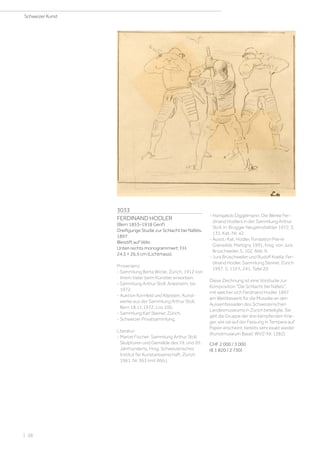 3033
FERDINAND HODLER
(Bern 1853–1918 Genf)
Dreifigurige Studie zur Schlacht bei Näfels.
1897.
Bleistift auf Vélin.
Unten rechts monogrammiert: F.H.
24,5 × 26,5 cm (Lichtmass).
Provenienz:
- Sammlung Berta Wicke, Zürich, 1912 von
ihrem Vater beim Künstler erworben.
- Sammlung Arthur Stoll, Arlesheim, bis
1972.
- Auktion Kornfeld und Klipstein, Kunst-
werke aus der Sammlung Arthur Stoll,
Bern 18.11.1972, Los 100.
- Sammlung Karl Steiner, Zürich.
- Schweizer Privatsammlung.
Literatur:
- Marcel Fischer: Sammlung Arthur Stoll.
Skulpturen und Gemälde des 19. und 20.
Jahrhunderts, Hrsg. Schweizerisches
Institut für Kunstwissenschaft, Zürich
1961, Nr. 363 (mit Abb.).
- Hansjakob Diggelmann: Die Werke Fer-
dinand Hodlers in der Sammlung Arthur
Stoll, in: Brugger Neujahrsblätter 1972, S.
131, Kat.-Nr. 42.
- Ausst.-Kat. Hodler, Fondation Pierre
Gianadda, Martigny 1991, hrsg. von Jura
Brüschweiler, S. 102, Abb. 9.
- Jura Brüschweiler und Rudolf Koella: Fer-
dinand Hodler. Sammlung Steiner, Zürich
1997, S. 110 f., 241, Tafel 20.
Diese Zeichnung ist eine Vorstudie zur
Komposition Die Schlacht bei Näfels,
mit welcher sich Ferdinand Hodler 1897
am Wettbewerb für die Mosaike an den
Aussenfassaden des Schweizerischen
Landesmuseums in Zürich beteiligte. Sie
gibt die Gruppe der drei kämpfenden Krie-
ger, wie sie auf der Fassung in Tempera auf
Papier erscheint, bereits sehr exakt wieder
(Kunstmuseum Basel; WVZ-Nr. 1282).
CHF 2 000 / 3 000
(€ 1 820 / 2 730)
Schweizer Kunst
| 38
 