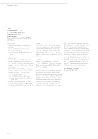 3044
FÉLIX VALLOTTON
(Lausanne 1865–1925 Paris)
Falaise à Vasouy. 1910.
Öl auf Leinwand.
Unten rechts signiert: F. VALLOTTON.
58 × 89 cm.
Provenienz:
- Paul Vallotton, Lausanne, direkt vom
Künstler.
- Pierre-René Vallotton, Richmond.
- Claude Vallotton, Pully.
- Durch Erbschaft an heutigen Besitzer,
Schweiz.
Ausstellungen:
- Tampere/Stockholm 1991, Félix Val-
lotton. Tampereen taidemuseo, 3.3.–
5.5.1991, Nr. 17; Prins Eugens Waldemar-
sudde, 21.5.–31.8.1991, Nr. 13, S. 23, mit
Abb. Nr. 74.
- Morlaix 1998, Félix Vallotton. Le paysage
composé: Normandie et Bretagne. Mu-
sée des Jacobins, 27.6.–1.11.1998,
S. 28, Nr. 13 (mit Abb.).
- Pully 1999, Félix Vallotton. Dans les
collections vaudoises, Musée de Pully,
4.3.–16.5.1999.
- Honfleur1999,FélixVallotton.Honfleur
etlaNormandie.MuséeEugèneBoudin,
3.7.–4.10.1999,Nr.16,S.47,mitAbb.Nr.76.
Quelle:
Félix Vallotton: Livre de raison. Liste de
mes oeuvres, peintures et gravures, faite
dans l'ordre chronologique, à partir de
1885, in: Catalogue 1938, Zürich, Félix
Vallotton. 1865–1925, S. 37–99, Nr. 748:
Falaise a Vasouy avec deux petites figures.
(89–58).
Literatur:
Marina Ducrey: Félix Vallotton (1865–
1925). L’œuvre peint. Catalogue raisonné,
Zürich und Lausanne 2005, Bd. III, S. 474,
Nr. 796, (mit Abb.).
Vallotton malte das vorliegende Gemälde,
welches sich bis heute immer im Besitz
der Familie des Künstlers befunden hat, bei
Vasouy, einem kleinen Ort an der Mündung
der Seine in der Nähe von Honfleur. Hier
verbrachte der Künstler viele Sommermo-
nate (vgl. dazu auch den Katalogeintrag
von Rudolf Koella für Los 3032). Mit den
aufkommenden Kriegsgerüchten im Jahr
1912 entschied sich Vallotton, mehrere
Gemälde, darunter auch dieses, zu seinem
Bruder nach Lausanne zu schicken, um
sie in Sicherheit zu bringen. Einige Jahre
später bat Claude Vallotton seinen Bruder,
das Gemälde zu signieren, was Vallotton
auch tat. Ein Datum wollte der Künstler
nicht anfügen, da er sich nach eigener
Aussage nicht mehr genau an die Zeit der
Entstehung erinnerte. Das Entstehungs-
jahr 1910 konnte später anhand des in
Paris zurückgelassenen eigenhändigen
Werkverzeichnisses eruiert werden.
CHF 280 000 / 380 000
(€ 254 550 / 345 450)
Schweizer Kunst
| 52
 