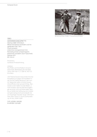 3061
GIOVANNI GIACOMETTI
(Stampa 1868–1933 Glion)
Wiesen bei Stampa mit Kindern und mit
weidendem Vieh. 1927.
Öl auf Leinwand.
Unten links monogrammiert: G.G.
Rückseitig auf der Leinwand signiert,
bezeichnet und datiert: Giovni Giacometti
Stampa 1927.
60 × 64 cm.
Provenienz:
Schweizer Privatsammlung.
Literatur:
Paul Müller und Viola Radlach: Giovanni
Giacometti. Werkkatalog der Gemälde,
Zürich 1997, Bd. II-1, S. 508, Nr. 1927.10
(mit Abb.).
1927 feierte Giovanni Giacometti mit einer
Ausstellung von gegen sechzig Bildern in
der Zürcher Galerie Aktuaryus, die er am
22. September selbst mit einer Anspra-
che eröffnete, einen grossen Erfolg: „Man
würde es dem halben Hundert Bilder […]
nicht ansehen, dass ein bald Sechzigjähri-
ger sie schuf. Licht und Farbe walten darin
bis zur Gefahr der Auflösung, doch meldet
sich gleichzeitig eine Ausdruckskraft, die
von neuartigen Impulsen zeugt.“ (Hermann
Ganz: Bern-Zürich, in: Kunst und Künstler,
Jg. 24, Nr.4, 1928, S.160)
CHF 120 000 / 180 000
(€ 109 090 / 163 640)
© Gertrud Dübi-Müller / Fotostiftung Schweiz
Schweizer Kunst
| 76
 