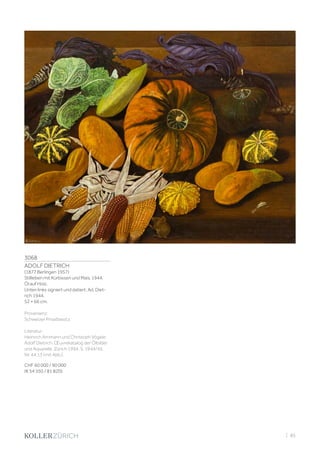 3068
ADOLF DIETRICH
(1877 Berlingen 1957)
Stillleben mit Kürbissen und Mais. 1944.
Öl auf Holz.
Unten links signiert und datiert: Ad. Diet-
rich 1944.
52 × 66 cm.
Provenienz:
Schweizer Privatbesitz.
Literatur:
Heinrich Ammann und Christoph Vögele:
Adolf Dietrich. Œuvrekatalog der Ölbilder
und Aquarelle, Zürich 1994, S. 1944/45,
Nr. 44.13 (mit Abb.).
CHF 60 000 / 90 000
(€ 54 550 / 81 820)
| 85
 