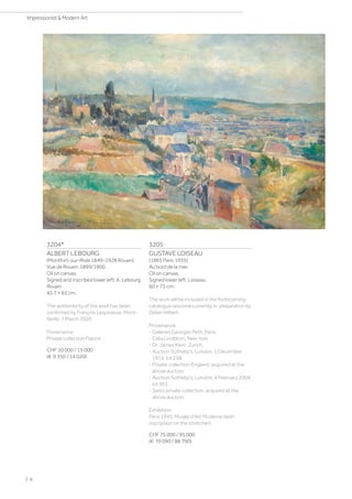 3204*
ALBERT LEBOURG
(Montfort-sur-Risle 1849–1928 Rouen)
Vue de Rouen. 1899/1900.
Oil on canvas.
Signed and inscribed lower left: A. Lebourg
Rouen.
45.7 × 65 cm.
The authenticity of the work has been
confirmed by François Lespinasse, Mont-
faville, 7 March 2020.
Provenance:
Private collection France.
CHF 10 000 / 15 000
(€ 9 350 / 14 020)
3205
GUSTAVE LOISEAU
(1865 Paris 1935)
Au bord de la mer.
Oil on canvas.
Signed lower left: Loiseau.
60 × 73 cm.
The work will be included in the forthcoming
catalogue raisonné currently in preparation by
Didier Imbert.
Provenance:
- Galeries Georges Petit, Paris.
- Celia Lindblom, New York.
- Dr. James Klein, Zurich.
- Auction Sotheby's, London, 5 December
1974, lot 238.
- Private collection England, acquired at the
above auction.
- Auction Sotheby's, London, 4 February 2004,
lot 301.
- Swiss private collection, acquired at the
above auction.
Exhibition:
Paris 1945, Musée d'Art Moderne (with
inscription on the stretcher).
CHF 75 000 / 95 000
(€ 70 090 / 88 790)
| 6
Impressionist  Modern Art
 