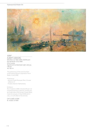3206*
ALBERT LEBOURG
(Montfort-sur-Risle 1849–1928 Rouen)
Port de Rouen. Circa 1900.
Oil on canvas.
Signed and inscribed lower right: Lebourg
/ Rouen.
46 × 85 cm.
The authenticity of the work has been
confirmed by François Lespinasse, Mont-
faville, 6 June 2008.
Provenance:
- Auction Credit Municipal, Paris, 16 June
1994, lot 47.
- Private collection Netherlands.
Exhibition:
Pont-Audemer 2008, L’Ecole de Rouen: de
l’impressionisme au cubisme, soixante ans
de modernité en Normandie, Musée Alfred
Canel, 26 January–13 April 2008 (with ill.
cat. p. 14; with label on the reverse).
CHF 15 000 / 25 000
(€ 14 020 / 23 360)
| 8
Impressionist  Modern Art
 