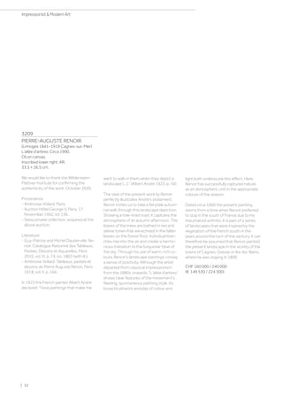3209
PIERRE-AUGUSTE RENOIR
(Limoges 1841–1919 Cagnes-sur-Mer)
L'allée d'arbres. Circa 1900.
Oil on canvas.
Inscribed lower right: AR.
33.5 × 26.5 cm.
We would like to thank the Wildenstein-
Plattner Institute for confirming the
authenticity of the work, October 2020.
Provenance:
- Ambroise Vollard, Paris.
- Auction Hôtel George V, Paris, 17
November 1992, lot 136.
- Swiss private collection, acquired at the
above auction.
Literature:
- Guy-Patrice and Michel Dauberville: Re-
noir. Catalogue Raisonné des Tableaux,
Pastels, Dessins et Aquarelles, Paris
2010, vol. III, p. 74, no. 1803 (with ill.).
- Ambroise Vollard: Tableaux, pastels et
dessins de Pierre Auguste Renoir, Paris
1918, vol. II, p. 166.
In 1923 the French painter Albert André
declared: I love paintings that make me
want to walk in them when they depict a
landscape [...]. (Albert André 1923, p. 34)
The view of the present work by Renoir
perfectly illustrates André’s statement.
Renoir invites us to take a fairytale autum-
nal walk through this landscape depiction.
Showing a tree-lined road, it captures the
atmosphere of an autumn afternoon. The
leaves of the trees are bathed in red and
yellow tones that are echoed in the fallen
leaves on the forest floor. Individual bran-
ches rise into the air and create a harmo-
nious transition to the turquoise-blue of
the sky. Through his use of warm, rich co-
lours, Renoir's landscape paintings convey
a sense of positivity. Although the artist
departed from classical Impressionism
from the 1880s onwards, L'allée d'arbres
shows clear features of the movement’s
fleeting, spontaneous painting style. Its
loose brushwork and play of colour and
light both underscore this effect. Here,
Renoir has successfully captured nature
as an atmospheric unit in the appropriate
colours of the season.
Dated circa 1900 the present painting
stems from a time when Renoir preferred
to stay in the south of France due to his
rheumatoid arthritis. It is part of a series
of landscapes that were inspired by the
vegetation of the French south in the
years around the turn of the century. It can
therefore be assumed that Renoir painted
the present landscape in the vicinity of the
towns of Cagnes, Grasse or Aix-les-Bains,
where he was staying in 1899.
CHF 160 000 / 240 000
(€ 149 530 / 224 300)
| 12
Impressionist  Modern Art
 