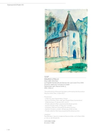 3230*
MAURICE UTRILLO
(Paris 1883–1955 Dax)
La Chapelle Fraisnée près de Clairvaux-les-Lacs (Jura). Circa 1920.
Gouache, watercolour and pencil on paper.
Signed lower right: Maurice Utrillo, V,.
30.8 × 20.8 cm.
The authenticity of the work has been confirmed by the Association
Maurice Utrillo, Paris, 14 April 2017.
Provenance:
- Collection Jean Claude Abreu, France.
- Auction Christie's, Paris, sale Jean Claude Abreu Humaniste et
Collectionneur, 27 January 2011, lot 12.
- Private collection Milan, acquired at the above auction.
- Auction Farsetti, Prato, 27 May 2017, lot 608.
- European collection, acquired at the above auction.
- Auction Christie's, London, 28 February 2018, lot 358.
- Private collection Germany, acquired at the above auction.
Literature:
Paul Pétrides: L'œuvre complet de Maurice Utrillo, vol. IV, Paris 1966,
p. 110, no. AG 39 (with ill.).
CHF 6 000 / 8 000
(€ 5 610 / 7 480)
| 38
Impressionist  Modern Art
 