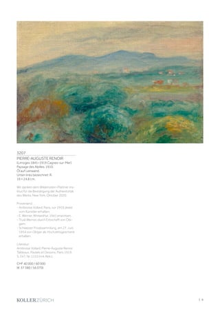 3207
PIERRE-AUGUSTE RENOIR
(Limoges 1841–1919 Cagnes-sur-Mer)
Paysage des Alpilles. 1910.
Öl auf Leinwand.
Unten links bezeichnet: R.
19 × 24,8 cm.
Wir danken dem Wildenstein-Plattner Ins-
titut für die Bestätigung der Authentizität
des Werks, New York, Oktober 2020.
Provenienz:
- Ambroise Vollard, Paris, vor 1919 direkt
vom Künstler erhalten.
- E. Werner, Winterthur, 1941 erworben.
- Trudi Werner, durch Erbschaft von Obi-
gem.
- Schweizer Privatsammlung, am 27. Juni
1954 von Obiger als Hochzeitsgeschenk
erhalten.
Literatur:
Ambroise Vollard: Pierre-Auguste Renoir.
Tableaux, Pastels et Dessins, Paris 1919,
S. 247, Nr. 1110 (mit Abb.).
CHF 40 000 / 60 000
(€ 37 380 / 56 070)
| 9
 