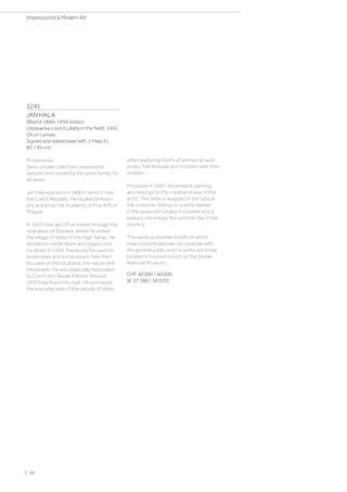 3241
JAN HALA
(Blatnà 1890–1959 Važec)
Uspávanka v poli (Lullaby in the field). 1941.
Oil on canvas.
Signed and dated lower left: J. Hala 41.
85 × 95 cm.
Provenance:
Swiss private collection, received by
descent and owned by the same family for
40 years.
Jan Hala was born in 1890 in what is now
the Czech Republic. He studied philoso-
phy and art at the Academy of Fine Arts in
Prague.
In 1923 Hala set off on travels through the
rural areas of Slovakia, where he visited
the village of Važec in the High Tatras. He
decided to settle there and stayed until
his death in 1959. Previously focused on
landscapes and social issues, Hala then
focused on the local land, the nature and
the people. He was especially fascinated
by Czech and Slovak folklore. Around
1930 Hala found his style. He portrayed
the everyday lives of the people of Važec ,
often exploring motifs of women at work,
brides, folk festivals and mothers with their
children.
Produced in 1941, the present painting
also belongs to this creative phase of the
artist. The sitter is wrapped in the typical
folk costume. Sitting on a white blanket
in the grass with a baby in a basket and a
parasol, she enjoys the summer day in the
country.
The easily accessible motifs on which
Hala concentrated are very popular with
the general public and his works are today
located in museums such as the Slovak
National Museum.
CHF 40 000 / 60 000
(€ 37 380 / 56 070)
| 50
Impressionist  Modern Art
 