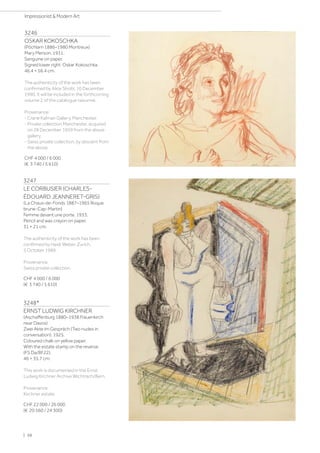 3246
OSKAR KOKOSCHKA
(Pöchlarn 1886–1980 Montreux)
Mary Merson. 1931.
Sanguine on paper.
Signed lower right: Oskar Kokoschka.
46.4 × 56.4 cm.
The authenticity of the work has been
confirmed by Alice Strobl, 10 December
1990. It will be included in the forthcoming
volume 2 of the catalogue raisonné.
Provenance:
- Crane Kalman Gallery, Manchester.
- Private collection Manchester, acquired
on 28 December 1959 from the above
gallery.
- Swiss private collection, by descent from
the above.
CHF 4 000 / 6 000
(€ 3 740 / 5 610)
3247
LE CORBUSIER (CHARLES-
ÉDOUARD JEANNERET-GRIS)
(La Chaux-de-Fonds 1887–1965 Roque
brune-Cap-Martin)
Femme devant une porte. 1933.
Pencil and wax crayon on paper.
31 × 21 cm.
The authenticity of the work has been
confirmed by Heidi Weber, Zurich,
5 October 1989.
Provenance:
Swiss private collection.
CHF 4 000 / 6 000
(€ 3 740 / 5 610)
3248*
ERNST LUDWIG KIRCHNER
(Aschaffenburg 1880–1938 Frauenkirch
near Davos)
Zwei Akte im Gespräch (Two nudes in
conversation). 1925.
Coloured chalk on yellow paper.
With the estate stamp on the reverse
(FS Da/Bf 22).
46 × 35.7 cm.
This work is documented in the Ernst
Ludwig Kirchner Archive Wichtrach/Bern.
Provenance:
Kirchner estate.
CHF 22 000 / 26 000
(€ 20 560 / 24 300)
| 58
Impressionist  Modern Art
 