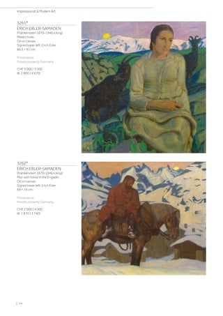 3261*
ERICH ERLER-SAMADEN
(Frankenstein 1870–1946 Icking)
Melancholia.
Oil on canvas.
Signed lower left: Erich Erler.
86.5 × 81 cm.
Provenance:
Private property Germany.
CHF 3 000 / 5 000
(€ 2 800 / 4 670)
3262*
ERICH ERLER-SAMADEN
(Frankenstein 1870–1946 Icking)
Man with horse in the Engadin.
Oil on canvas.
Signed lower left: Erich Erler.
69 × 74 cm.
Provenance:
Private property Germany.
CHF 2 000 / 4 000
(€ 1 870 / 3 740)
| 74
Impressionist  Modern Art
 