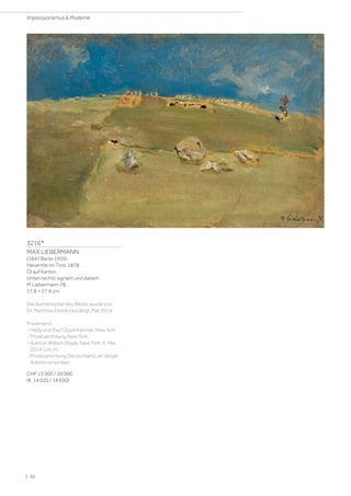 3216*
MAX LIEBERMANN
(1847 Berlin 1935)
Heuernte im Tirol. 1878.
Öl auf Karton.
Unten rechts signiert und datiert:
M Liebermann 78.
17,8 × 27,9 cm
Die Authentizität des Werks wurde von
Dr. Matthias Eberle bestätigt, Mai 2014.
Provenienz:
- Hedy und Paul Oppenheimer, New York.
- Privatsammlung New York.
- Auktion William Doyle, New York, 6. Mai
2014, Los 41.
- Privatsammlung Deutschland, an obiger
Auktion erworben.
CHF 15 000 / 20 000
(€ 14 020 / 18 690)
| 20
Impressionismus  Moderne
 