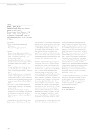 3219
ERNST BARLACH
(Wedel/ Holstein 1870–1938 Rostock)
Mutter mit Kind II. 1935.
Bronze, braune Patina. Guss von 1978.
Hinten auf dem Sockel signiert und
nummeriert: E. Barlach 6/6, sowie mit
dem Giesserstempel: H. NOACK BERLIN.
H 59 cm.
Provenienz:
- Ernst Barlach Lizenzverwaltung,
Ratzeburg.
- Privatsammlung Deutschland.
Literatur:
- Elisabeth Laur: Das plastische Werk:
Werkverzeichnis. Ernst Barlach, Güstrow
2006, Ernst Barlach Stiftung, S. 262,
Nr. 590 (mit s/w Abb.).
- Ausst.-Kat. Ernst Barlach, 51 Bronzen,
Frankfurter Kunstkabinett Hanna Bekker
vom Rath Gmbh, Frankfurt 1981 (mit
Abb.).
- Ausst.-Kat. Barlach, Unbekannte Bron-
zen, Bank für Gemeinwirtschaft und
Ernst Barlach Gesellschaft e.V., Hamburg
1983.
- Ausst.-Kat. Denkzeichen: eine Ausstel-
lung im Schleswig-Holsteinischen Lan-
desmuseum Schloss Gottorf Schleswig,
hrsg. von dem Schleswig-Holsteinischen
Landesmuseum Schloss Gottorf, Berlin
1989.
- Ausst.-Kat. Ernst Barlach. Plastische
Meisterwerke, hrsg. von E. A. Seemann,
Leipzig 1996.
- Ausst.-Kat. Ernst Barlach. Zwischen
Himmel und Erde. Plastiken und Graphik,
Schloss der pommerschen Herzöge
Stettin, hrsg. von Volker Probst, Stettin
2005, Nr. 15.
„Donnerwetter, da sitzen Bronzen“ sagt
Barlach, als er 1906 mit seinem Bruder
eine Reise durch Südrussland unternimmt
und das erste Mal das russische Volk in der
Steppenlandschaft zu Gesicht bekommt.
Es ist die Einfachheit dieser Menschen,
die Bauern, Hirten und die Bettler, die ihn
überwältigen und die sein plastisches
Auge formen und ihn zur Bildhauerei inspi-
rieren. Diese drei Monate in der russischen
Steppe werden zum Schlüsselerlebnis des
Künstlers. (E.A. Seemann 1996, S. 8)
Ich halte es für überflüssig, die Legende
zu leugnen, dass ich nur durch Russland
dazu gebracht wurde, mich dreidimensio-
nal auszudrücken - oder wie auch immer
dies formuliert worden ist. Tatsache bleibt,
dass für meine Augen die Wirklichkeit
dreidimensional war und dass ich eine
unbefriedigte Sehnsucht, die Bereitschaft
und die Fähigkeit, die plastischen Werte
wahrzunehmen, mitbrachte. Russland gab
mir seine Formen... Gestalt - bloß Gestalt...
Nein, die unglaubliche Erkenntnis däm-
merte mir: Alles, was dein ist, das Äußere,
das Innere, die fromme Geste, die unbän-
dige Geste der Wut, darfst du ohne Zögern
wagen, denn alles, sei es das höllische
Paradies oder die paradiesische Hölle, hat
seinen Ausdruck, wie in Russland, wo das
eine oder das andere verwirklicht wurde.
(zitiert in: Ernst Barlach Handzeichnungen:
Die Sammlung Niescher, Hamburg 1972)
Barlachs Werke der 1930er-Jahre sind eine
direkte Anknüpfung an diese Russland-
reise und schliessen sowohl geistig als
auch motivisch unmittelbar an die Reise
an. Das vorliegende Werk „Mutter mit Kind
II“ entsteht im Zuge einer Werkserie, die
Barlach 1935 schafft, wobei die unsrige
die letzte Mutter mit Kind Plastik darstellt.
Dem Motiv muss er während seiner Reise
mehrfach begegnet sein, denn bereits
1907, ein Jahr nach seinem Aufenthalt in
Russland, nimmt Barlach das Thema auf
und schafft die Plastik “Russische Bettlerin
mit Kind“. Typisch für seine von eben
diesen russischen Bettlerinnen inspirierten
Frauen­figuren, die stilistisch der gotischen
Skulptur nahestehen, bleibt der Körper
blockartig von einem langen Gewand ver-
hüllt. Das Gesicht ist frei und Ausgangs-
punkt aller Emotionen.
Drei der sechs Bronzeabgüsse von „Mutter
mit Kind II“ befinden sich heute in Deut-
schen Museen, die anderen drei sind in
privaten Sammlungen. Unsere Bronze­
skulptur ist die erste, die auf dem
Auktionsmarkt auftaucht.
CHF 40 000 / 60 000
(€ 37 380 / 56 070)
| 24
Impressionismus  Moderne
 